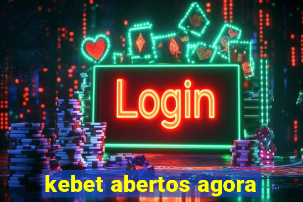 kebet abertos agora